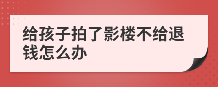 给孩子拍了影楼不给退钱怎么办
