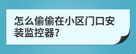 怎么偷偷在小区门口安装监控器？