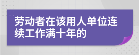 　　劳动者在该用人单位连续工作满十年的