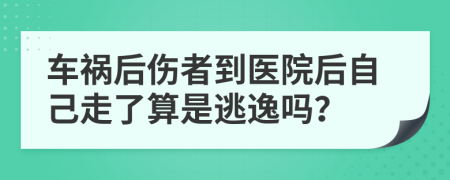 车祸后伤者到医院后自己走了算是逃逸吗？