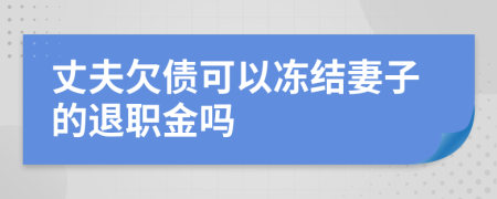 丈夫欠债可以冻结妻子的退职金吗