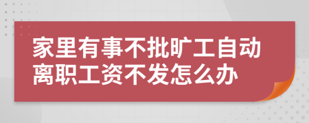 家里有事不批旷工自动离职工资不发怎么办