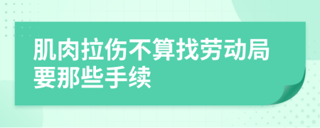 肌肉拉伤不算找劳动局要那些手续