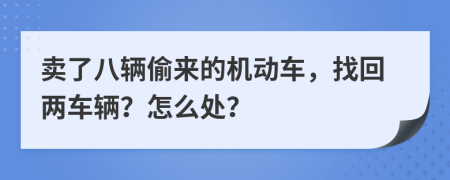 卖了八辆偷来的机动车，找回两车辆？怎么处？