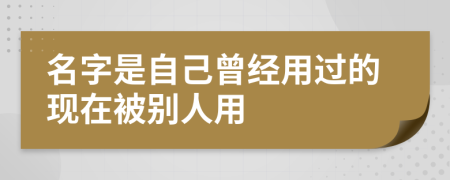 名字是自己曾经用过的现在被别人用