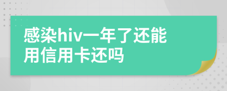 感染hiv一年了还能用信用卡还吗