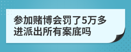 参加赌博会罚了5万多进派出所有案底吗