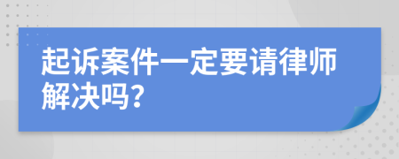 起诉案件一定要请律师解决吗？