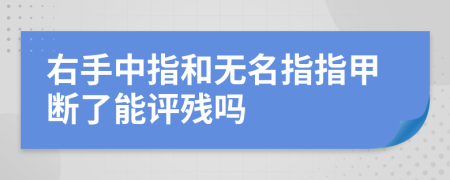 右手中指和无名指指甲断了能评残吗