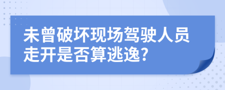 未曾破坏现场驾驶人员走开是否算逃逸?