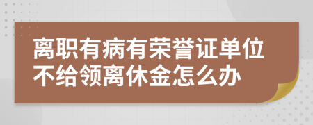 离职有病有荣誉证单位不给领离休金怎么办