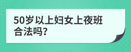 50岁以上妇女上夜班合法吗？