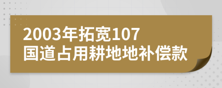 2003年拓宽107国道占用耕地地补偿款