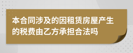 本合同涉及的因租赁房屋产生的税费由乙方承担合法吗