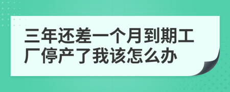 三年还差一个月到期工厂停产了我该怎么办