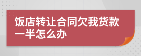 饭店转让合同欠我货款一半怎么办