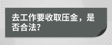去工作要收取压金，是否合法？