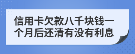 信用卡欠款八千块钱一个月后还清有没有利息