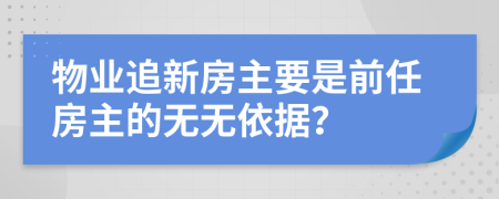 物业追新房主要是前任房主的无无依据？