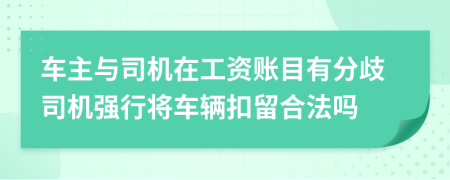 车主与司机在工资账目有分歧司机强行将车辆扣留合法吗