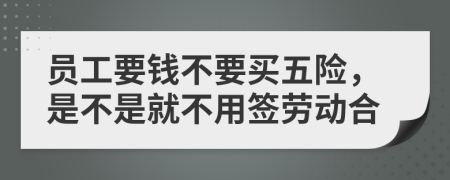 员工要钱不要买五险，是不是就不用签劳动合