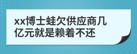 xx博士蛙欠供应商几亿元就是赖着不还