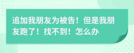 追加我朋友为被告！但是我朋友跑了！找不到！怎么办