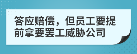 答应赔偿，但员工要提前拿要罢工威胁公司