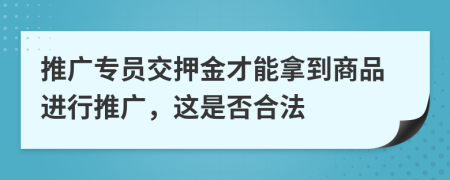 推广专员交押金才能拿到商品进行推广，这是否合法