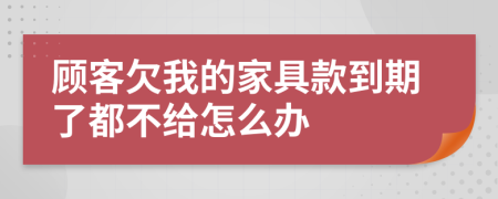 顾客欠我的家具款到期了都不给怎么办