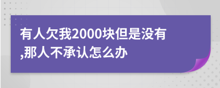 有人欠我2000块但是没有,那人不承认怎么办