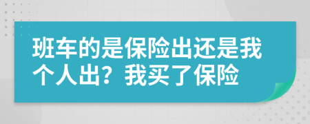 班车的是保险出还是我个人出？我买了保险