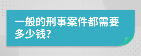 一般的刑事案件都需要多少钱？