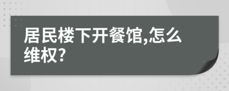 居民楼下开餐馆,怎么维权?