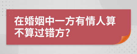 在婚姻中一方有情人算不算过错方？