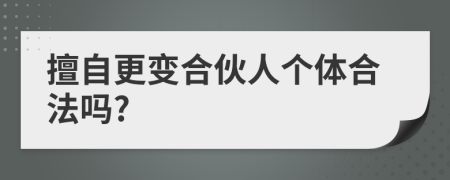 擅自更变合伙人个体合法吗?