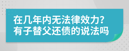 在几年内无法律效力？有子替父还债的说法吗