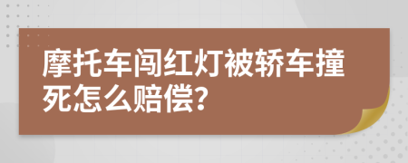 摩托车闯红灯被轿车撞死怎么赔偿？