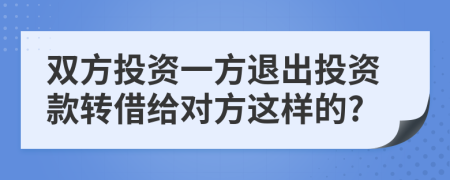 双方投资一方退出投资款转借给对方这样的?