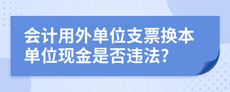 会计用外单位支票换本单位现金是否违法?