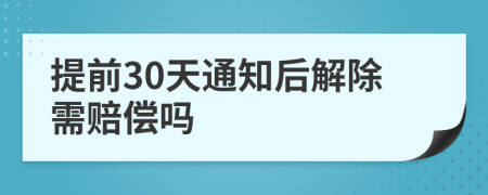 提前30天通知后解除需赔偿吗