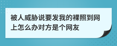 被人威胁说要发我的裸照到网上怎么办对方是个网友