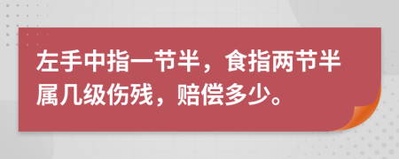 左手中指一节半，食指两节半属几级伤残，赔偿多少。