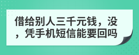 借给别人三千元钱，没，凭手机短信能要回吗