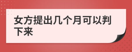 女方提出几个月可以判下来