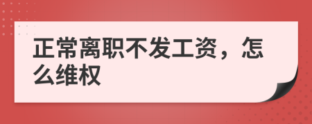 正常离职不发工资，怎么维权