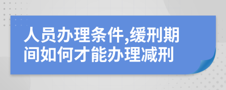 人员办理条件,缓刑期间如何才能办理减刑