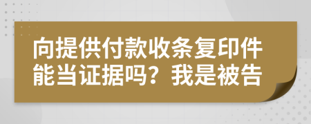 向提供付款收条复印件能当证据吗？我是被告