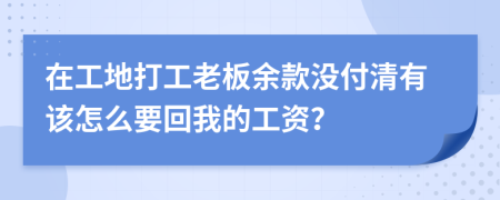 在工地打工老板余款没付清有该怎么要回我的工资？