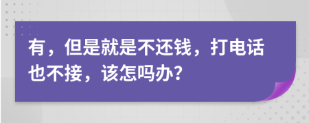 有，但是就是不还钱，打电话也不接，该怎吗办？